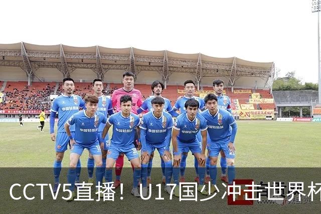 CCTV5直播！U17国少冲击世界杯首胜，1名国脚+4名留洋球员，取胜概率高达90%